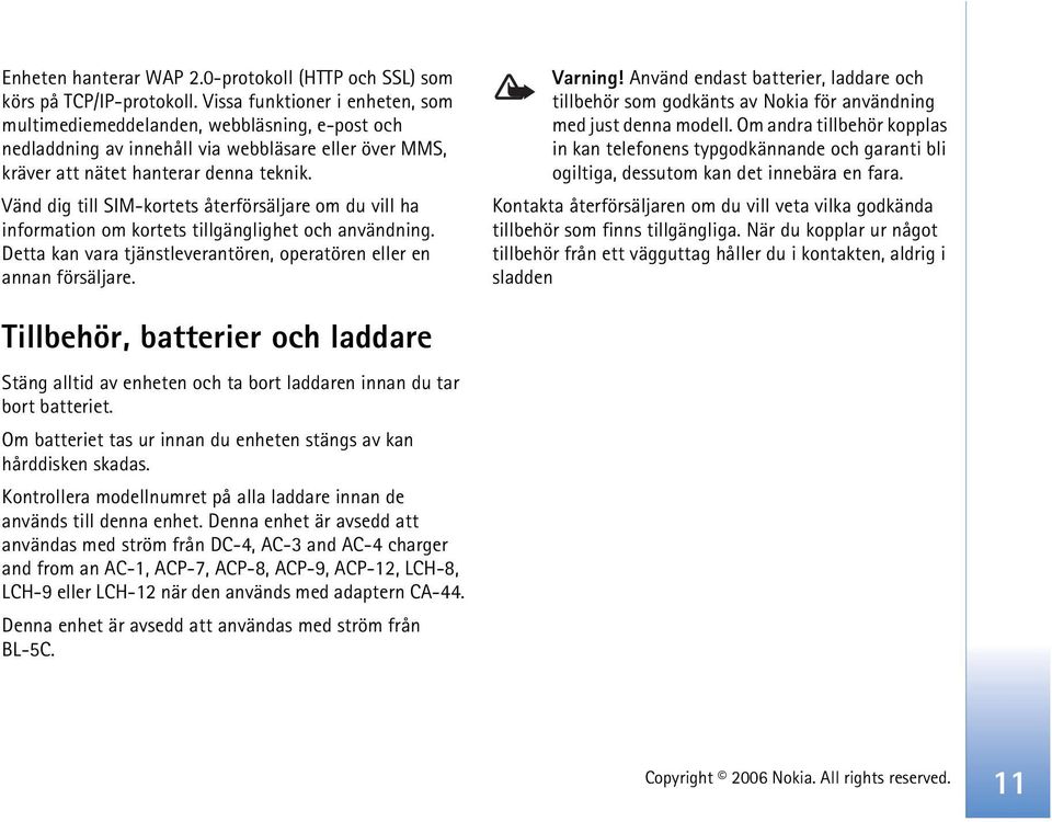 Vänd dig till SIM-kortets återförsäljare om du vill ha information om kortets tillgänglighet och användning. Detta kan vara tjänstleverantören, operatören eller en annan försäljare. Varning!