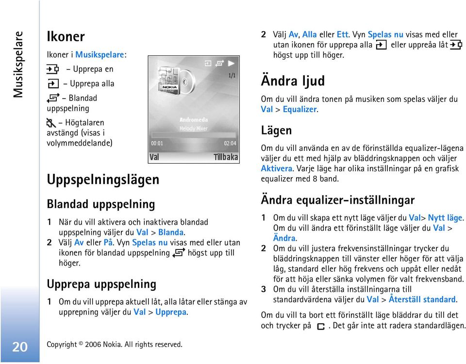 Upprepa uppspelning 1 Om du vill upprepa aktuell låt, alla låtar eller stänga av upprepning väljer du Val > Upprepa. 2 Välj Av, Alla eller Ett.