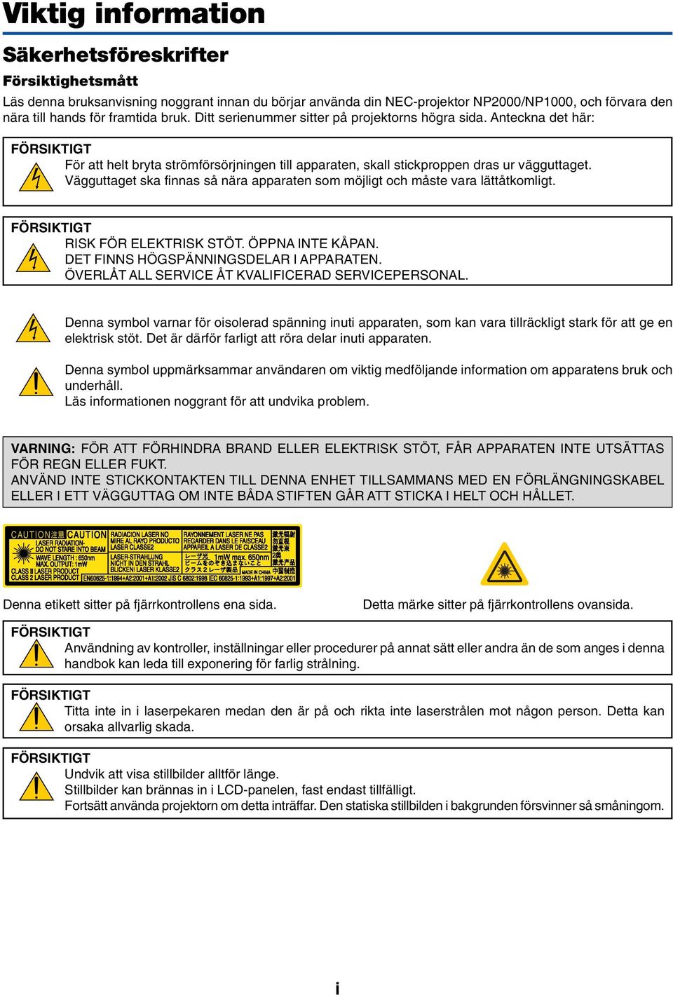 Vägguttaget ska finnas så nära apparaten som möjligt och måste vara lättåtkomligt. FÖRSIKTIGT RISK FÖR ELEKTRISK STÖT. ÖPPNA INTE KÅPAN. DET FINNS HÖGSPÄNNINGSDELAR I APPARATEN.