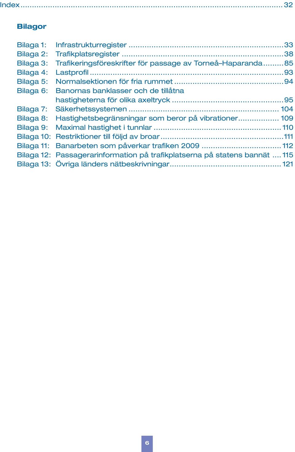 ..95 Bilaga 7: Säkerhetssystemen... 104 Bilaga 8: Hastighetsbegränsningar som beror på vibrationer... 109 Bilaga 9: Maximal hastighet i tunnlar.