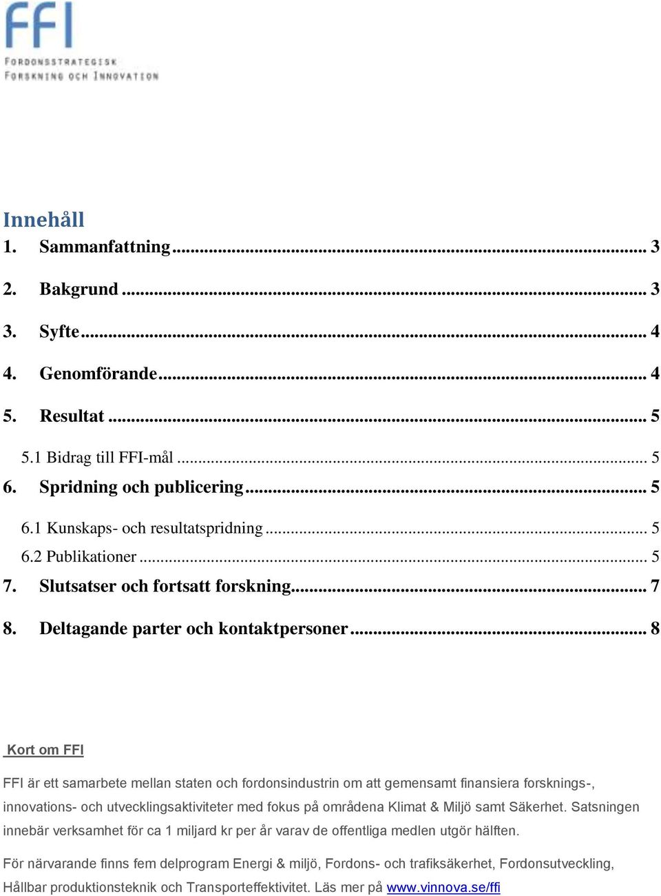 .. 8 Kort om FFI FFI är ett samarbete mellan staten och fordonsindustrin om att gemensamt finansiera forsknings-, innovations- och utvecklingsaktiviteter med fokus på områdena Klimat & Miljö samt