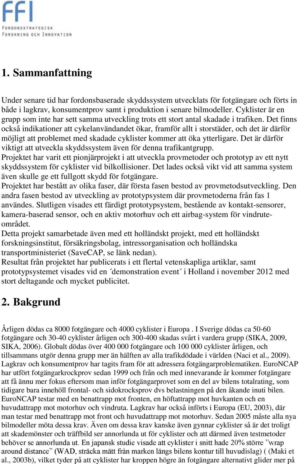 Det finns också indikationer att cykelanvändandet ökar, framför allt i storstäder, och det är därför möjligt att problemet med skadade cyklister kommer att öka ytterligare.