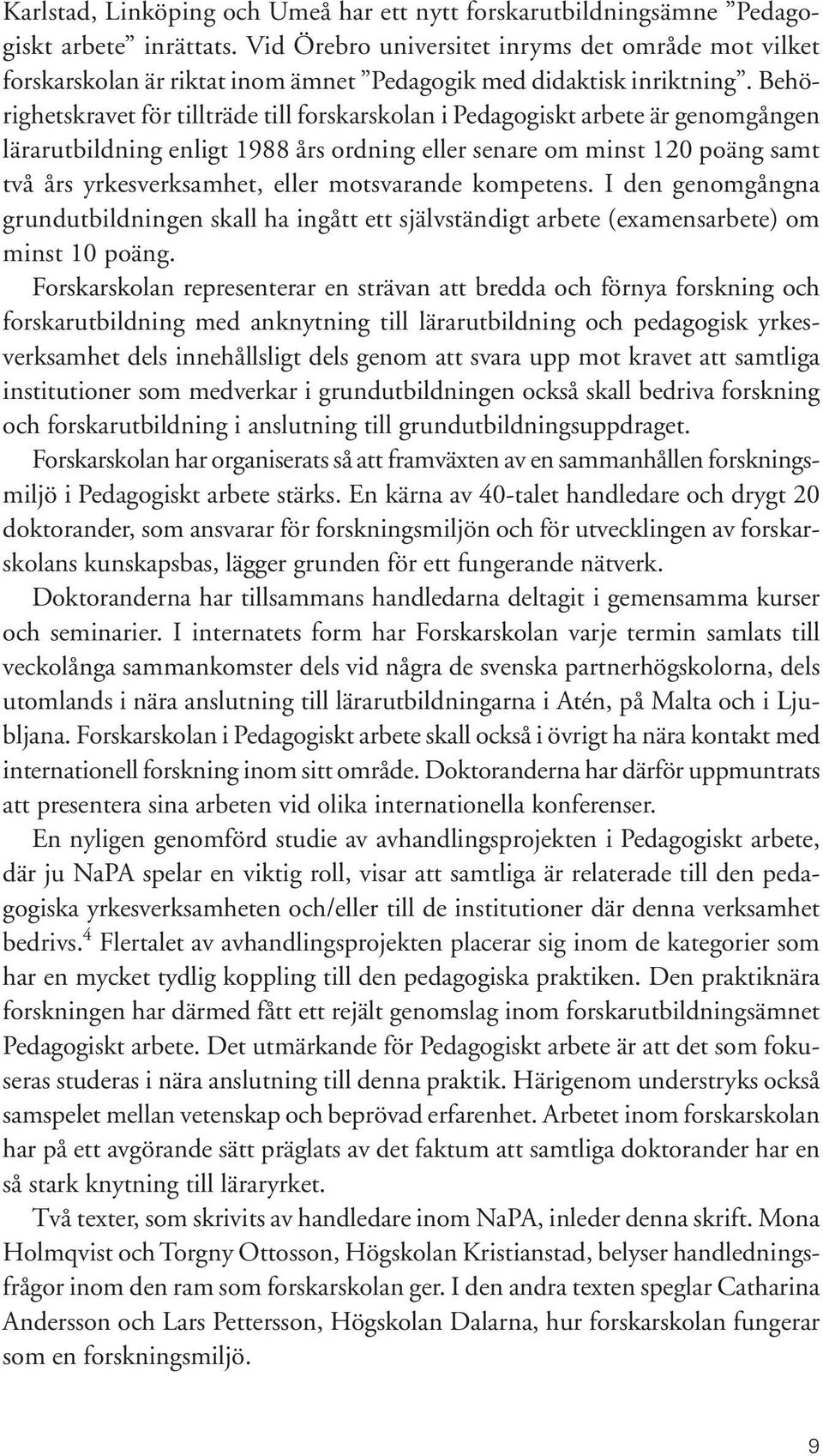 Behörighetskravet för tillträde till forskarskolan i Pedagogiskt arbete är genomgången lä rar ut bildning enligt 1988 års ordning eller senare om minst 120 poäng samt två års yrkesverksamhet, eller