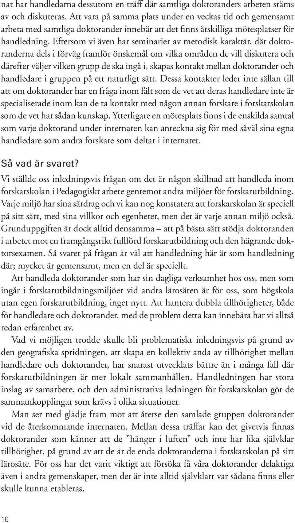 Eftersom vi även har seminarier av metodisk karaktär, där doktoranderna dels i förväg framför önskemål om vilka områden de vill diskutera och därefter väljer vilken grupp de ska ingå i, skapas