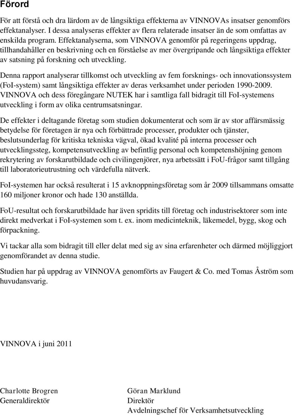 Effektanalyserna, som VINNOVA genomför på regeringens uppdrag, tillhandahåller en beskrivning och en förståelse av mer övergripande och långsiktiga effekter av satsning på forskning och utveckling.