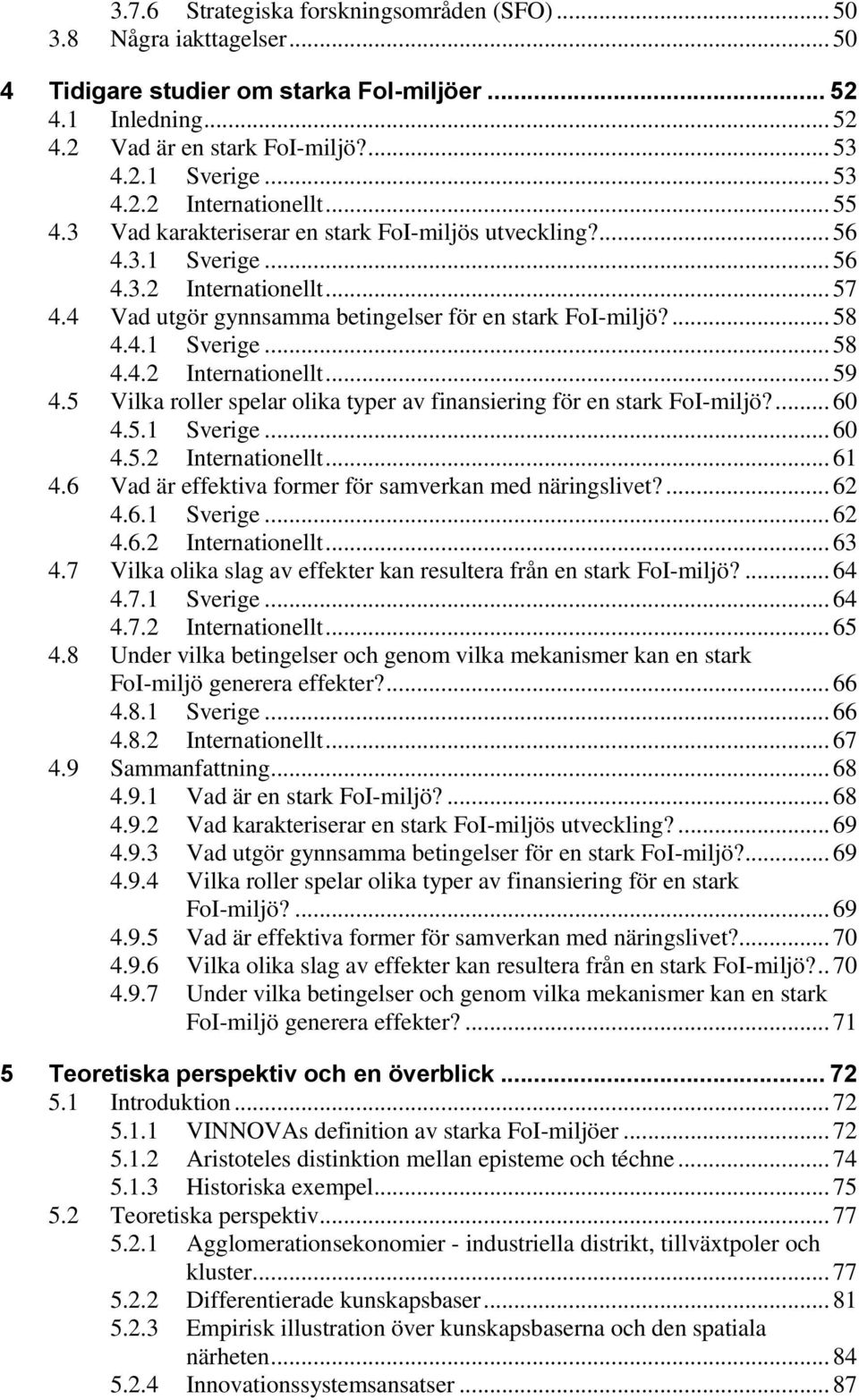 4 Vad utgör gynnsamma betingelser för en stark FoI-miljö?... 58 4.4.1 Sverige... 58 4.4.2 Internationellt... 59 4.5 Vilka roller spelar olika typer av finansiering för en stark FoI-miljö?... 60 4.5.1 Sverige... 60 4.5.2 Internationellt... 61 4.