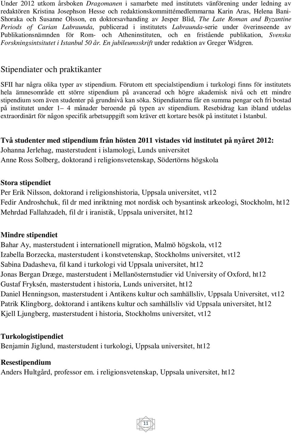 för Rom- och Atheninstituten, och en fristående publikation, Svenska Forskningsintsitutet i Istanbul 50 år. En jubileumsskrift under redaktion av Greger Widgren.