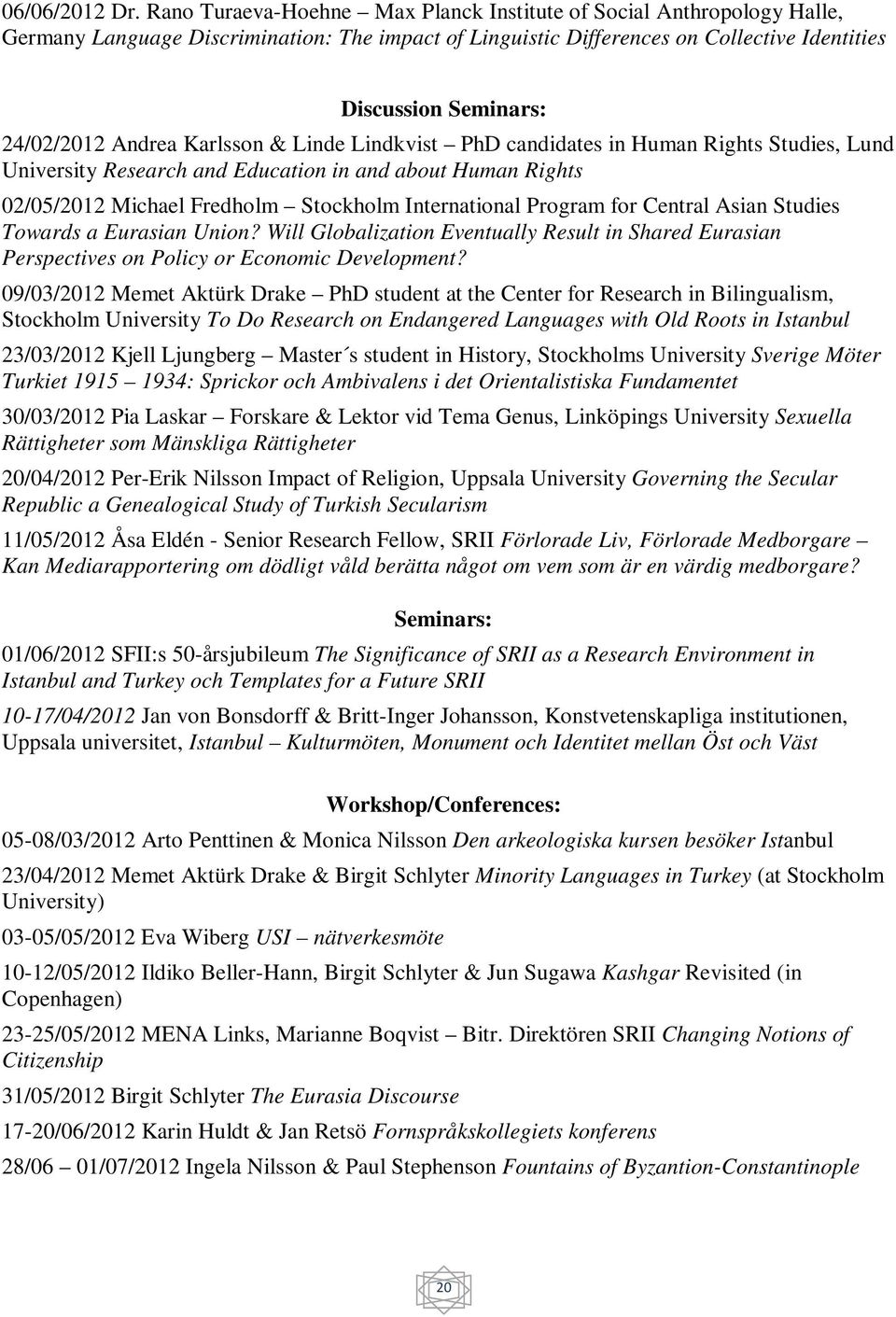 Andrea Karlsson & Linde Lindkvist PhD candidates in Human Rights Studies, Lund University Research and Education in and about Human Rights 02/05/2012 Michael Fredholm Stockholm International Program