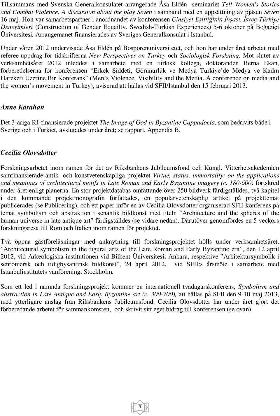 İsveç-Türkiye Deneyimleri (Construction of Gender Equailty. Swedish-Turkish Experiences) 5-6 oktober på Boğaziçi Üniversitesi. Arrangemanet finansierades av Sveriges Generalkonsulat i Istanbul.