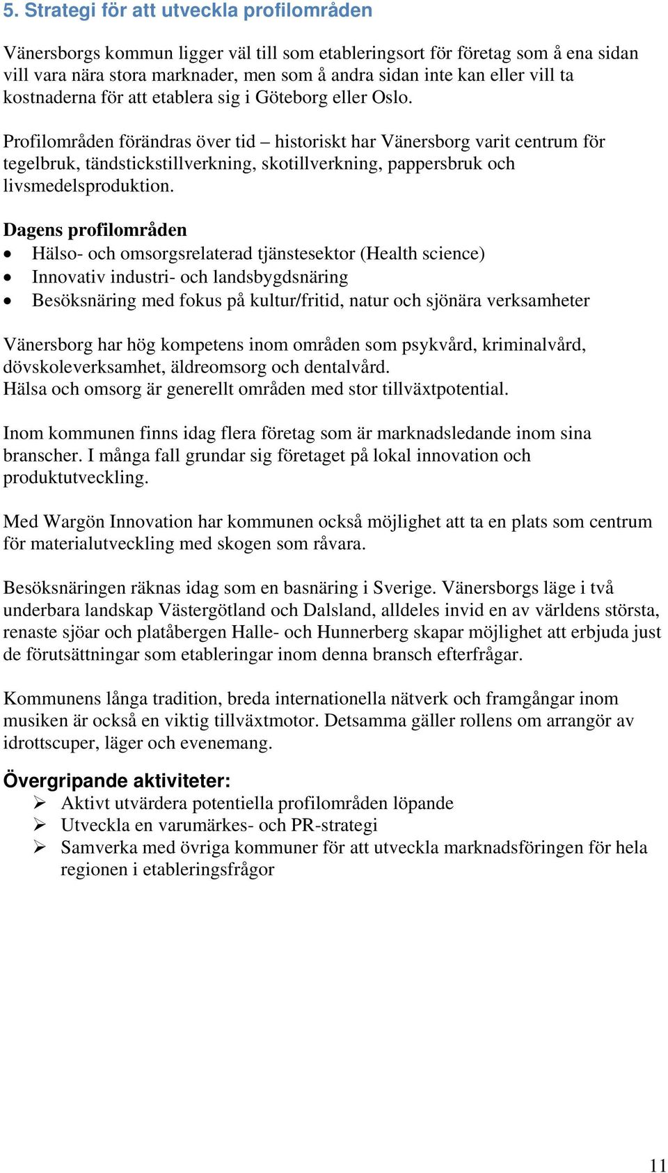 Profilområden förändras över tid historiskt har Vänersborg varit centrum för tegelbruk, tändstickstillverkning, skotillverkning, pappersbruk och livsmedelsproduktion.