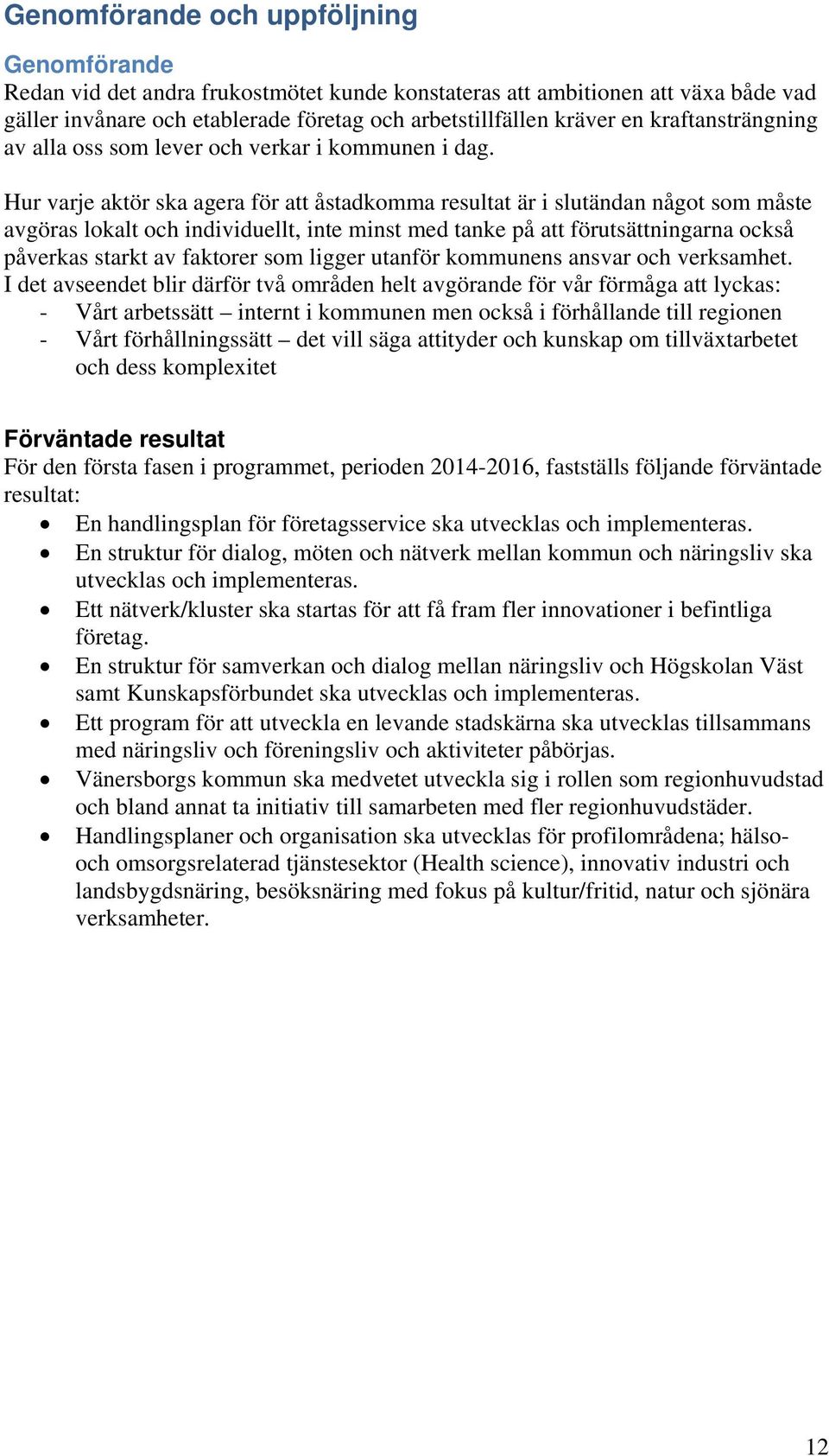 Hur varje aktör ska agera för att åstadkomma resultat är i slutändan något som måste avgöras lokalt och individuellt, inte minst med tanke på att förutsättningarna också påverkas starkt av faktorer