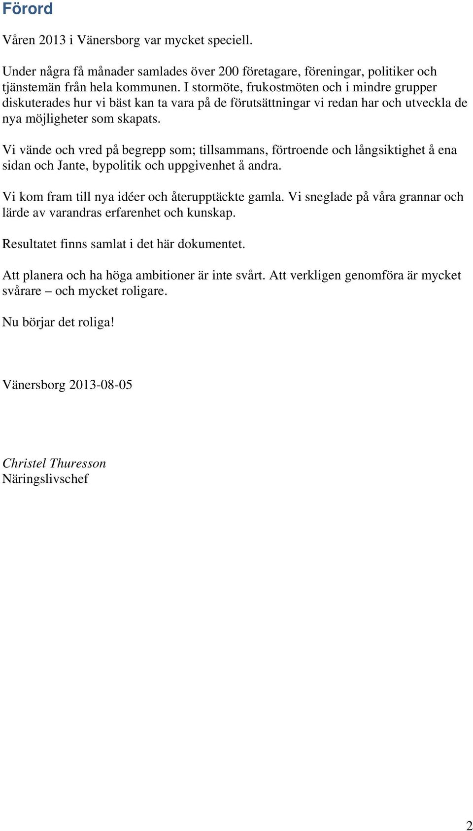 Vi vände och vred på begrepp som; tillsammans, förtroende och långsiktighet å ena sidan och Jante, bypolitik och uppgivenhet å andra. Vi kom fram till nya idéer och återupptäckte gamla.