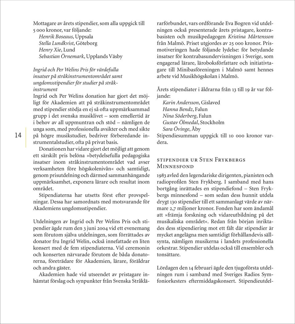 stråkinstrumentområdet med stipendier stödja en ej så ofta uppmärksammad grupp i det svenska musiklivet som emellertid är i behov av all uppmuntran och stöd nämligen de unga som, med professionella