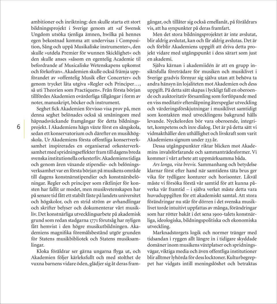 upkomst och förkofran«. Akademien skulle också främja uppförandet av»offentelig Musik eller Concerter«och genom trycket låta utgiva»regler och Principer, så uti Theorien som Practiquen«.