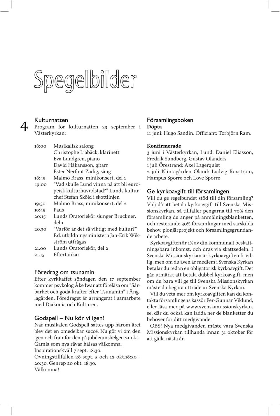 Lunds kulturchef Stefan Sköld i skottlinjen 19:30 Malmö Brass, minikonsert, del 2 19:45 Paus 20:15 Lunds Oratoriekör sjunger Bruckner, del 1 20.30 Varför är det så viktigt med kultur? F.d. utbildningsministern Jan-Erik Wikström utfrågas 21.