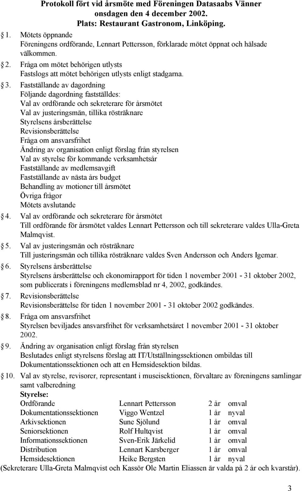 3. Fastställande av dagordning Följande dagordning fastställdes: Val av ordförande och sekreterare för årsmötet Val av justeringsmän, tillika rösträknare Styrelsens årsberättelse Revisionsberättelse