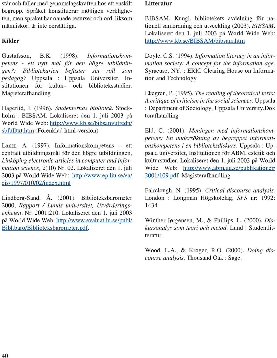 Uppsala : Uppsala Universitet, Institutionen för kultur och biblioteksstudier. Magisterafhandling Hagerlid, J. (1996). Studenternas bibliotek. Stockholm : BIBSAM. Lokaliseret den 1.