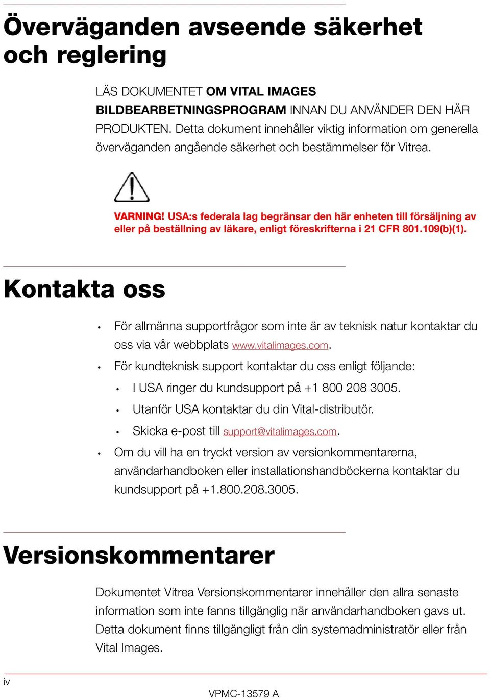 USA:s federala lag begränsar den här enheten till försäljning av eller på beställning av läkare, enligt föreskrifterna i 21 CFR 801.109(b)(1).