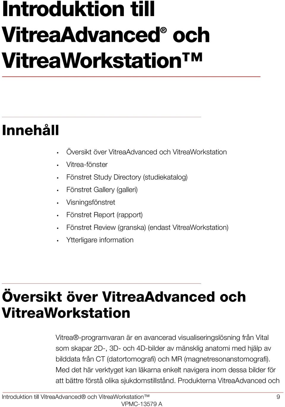 -programvaran är en avancerad visualiseringslösning från Vital som skapar 2D-, 3D- och 4D-bilder av mänsklig anatomi med hjälp av bilddata från CT (datortomografi) och MR