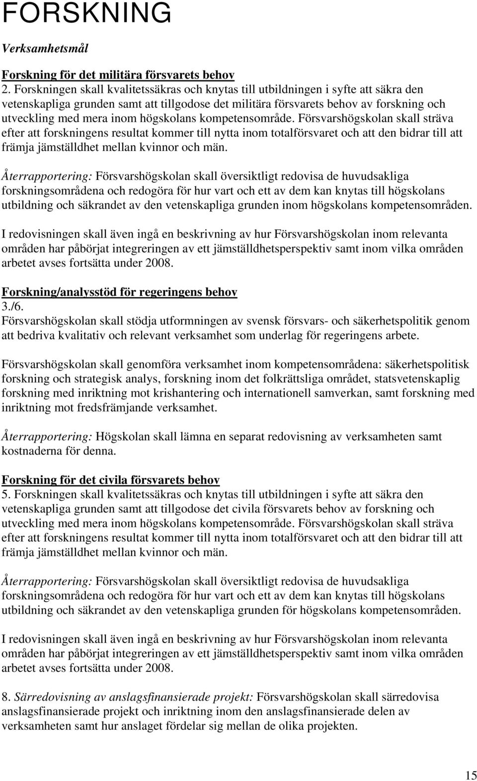 högskolans kompetensområde. Försvarshögskolan skall sträva efter att forskningens resultat kommer till nytta inom totalförsvaret och att den bidrar till att främja jämställdhet mellan kvinnor och män.