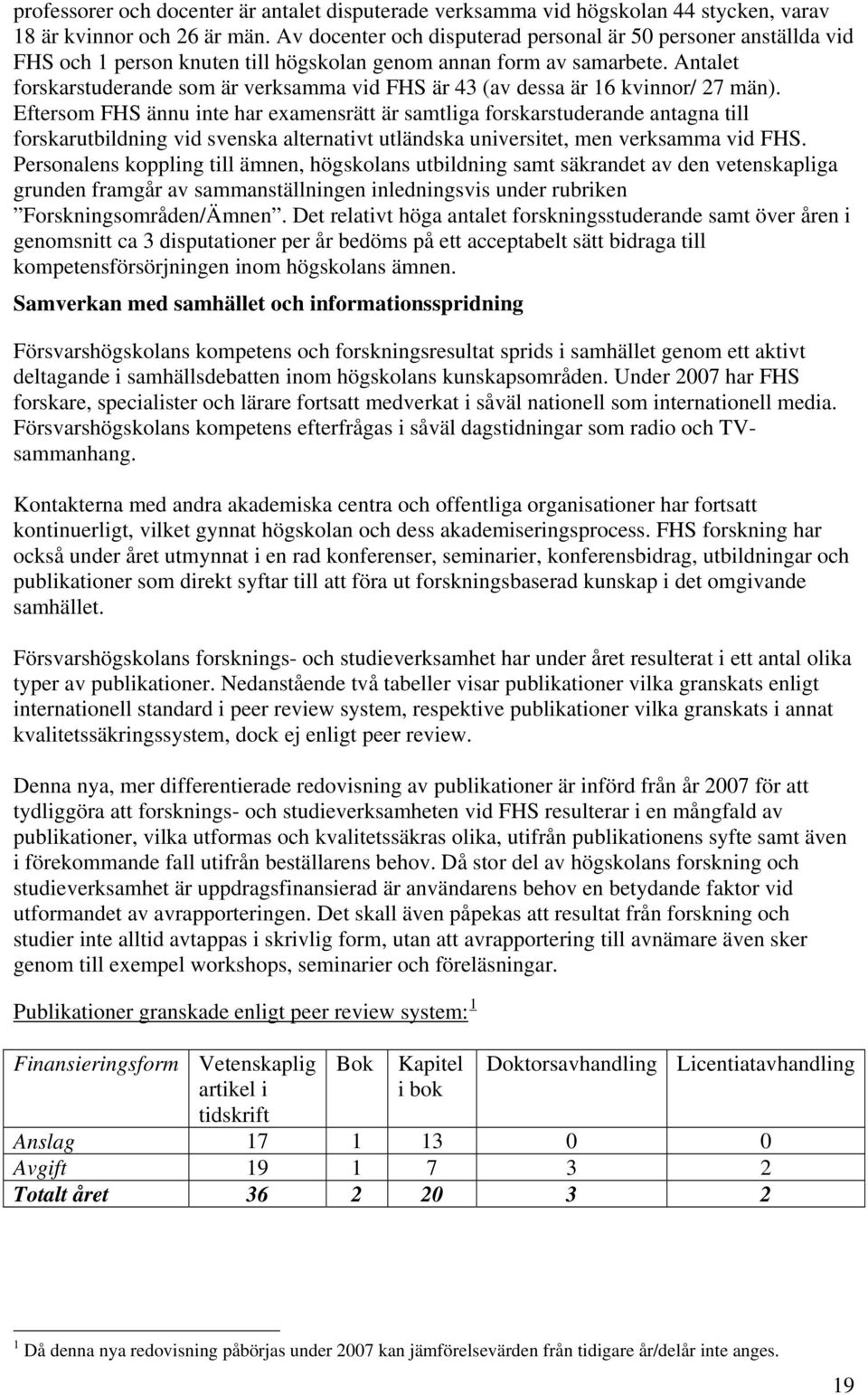 Antalet forskarstuderande som är verksamma vid FHS är 43 (av dessa är 16 kvinnor/ 27 män).