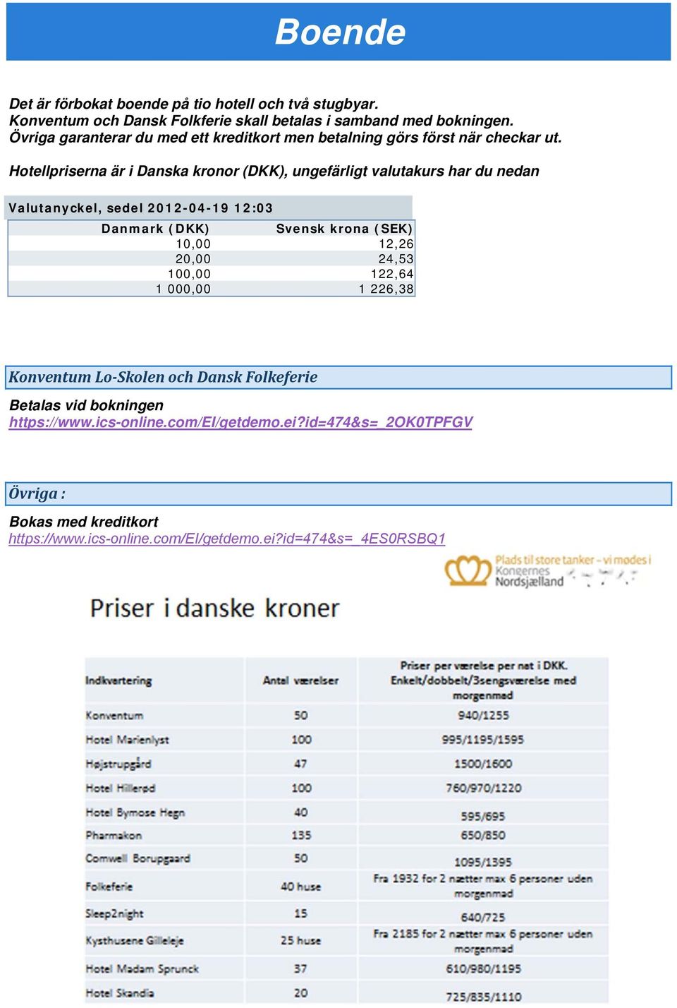 Hotellpriserna är i Danska kronor (DKK), ungefärligt valutakurs har du nedan Valutanyckel, sedel 2012-04-19 12:03 Danmark (DKK) Svensk krona (SEK) 10,00