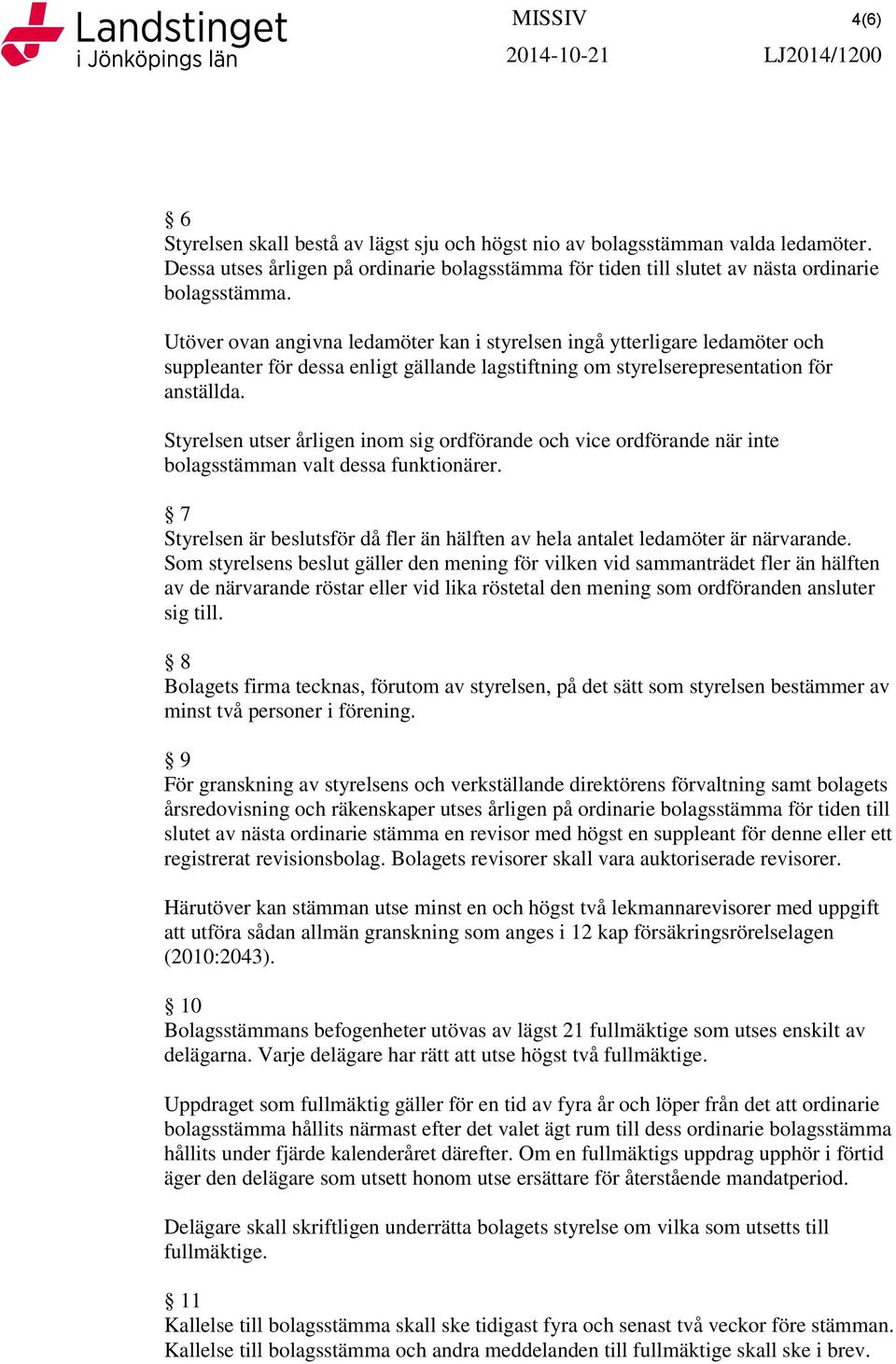 Styrelsen utser årligen inom sig ordförande och vice ordförande när inte bolagsstämman valt dessa funktionärer. 7 Styrelsen är beslutsför då fler än hälften av hela antalet ledamöter är närvarande.