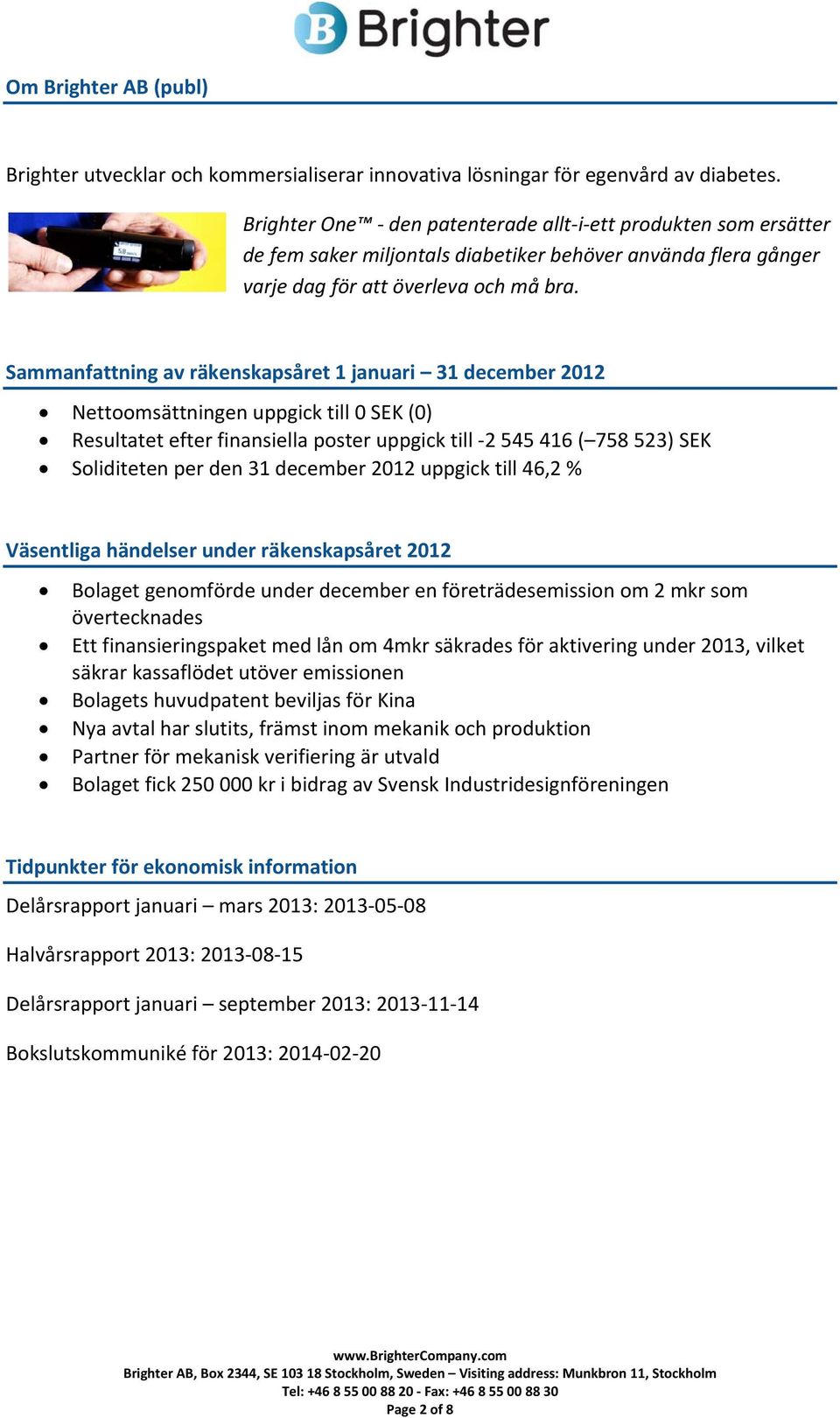 Sammanfattning av räkenskapsåret 1 januari 31 december 2012 Nettoomsättningen uppgick till 0 SEK (0) Resultatet efter finansiella poster uppgick till 2 545 416 ( 758 523) SEK Soliditeten per den 31