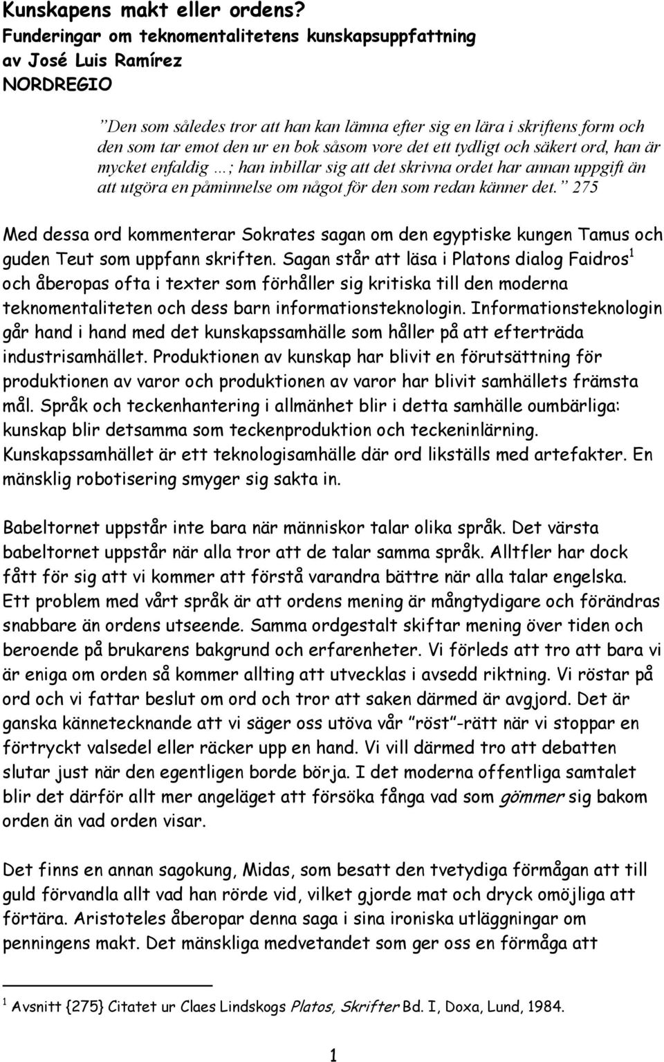 vore det ett tydligt och säkert ord, han är mycket enfaldig ; han inbillar sig att det skrivna ordet har annan uppgift än att utgöra en påminnelse om något för den som redan känner det.