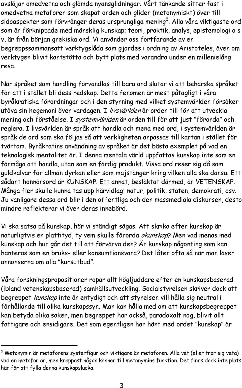 Alla våra viktigaste ord som är förknippade med mänsklig kunskap; teori, praktik, analys, epistemologi o s v, är från början grekiska ord.