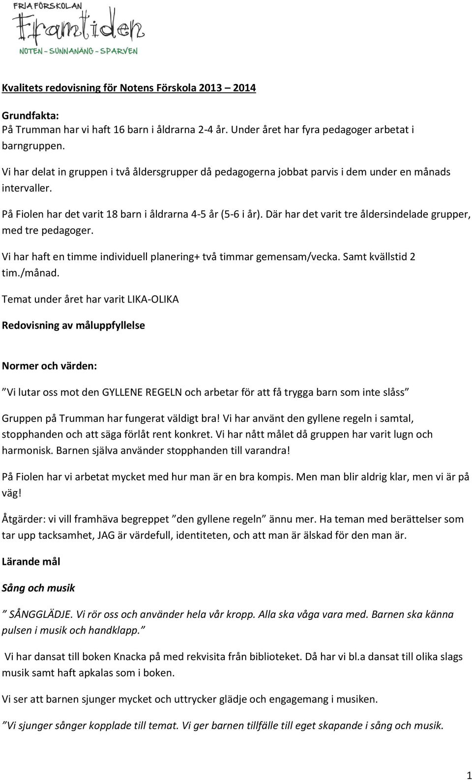 Där har det varit tre åldersindelade grupper, med tre pedagoger. Vi har haft en timme individuell planering+ två timmar gemensam/vecka. Samt kvällstid 2 tim./månad.