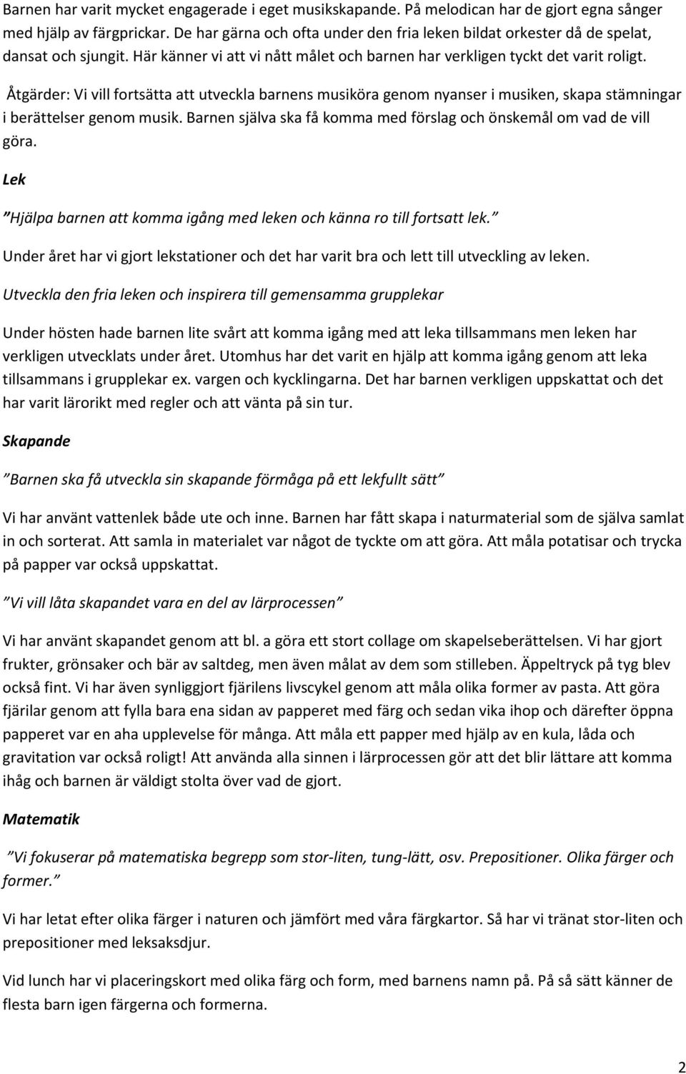 Åtgärder: Vi vill fortsätta att utveckla barnens musiköra genom nyanser i musiken, skapa stämningar i berättelser genom musik. Barnen själva ska få komma med förslag och önskemål om vad de vill göra.