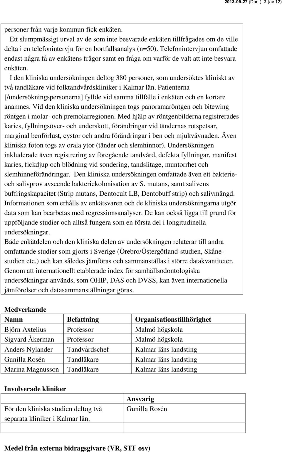 Telefonintervjun omfattade endast några få av enkätens frågor samt en fråga om varför de valt att inte besvara enkäten.