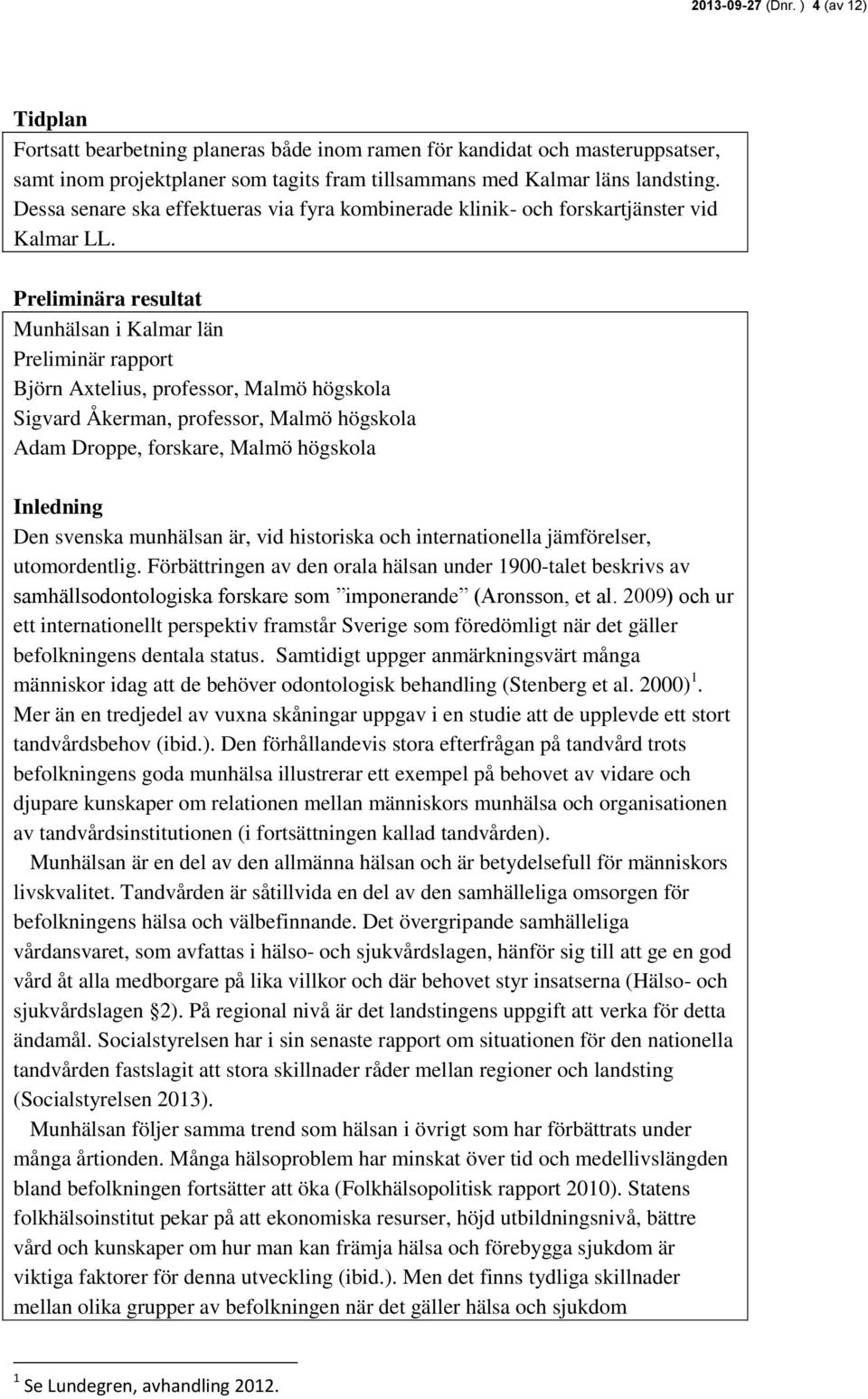 Preliminära resultat Munhälsan i Kalmar län Preliminär rapport Björn Axtelius, professor, Malmö högskola Sigvard Åkerman, professor, Malmö högskola Adam Droppe, forskare, Malmö högskola Inledning Den