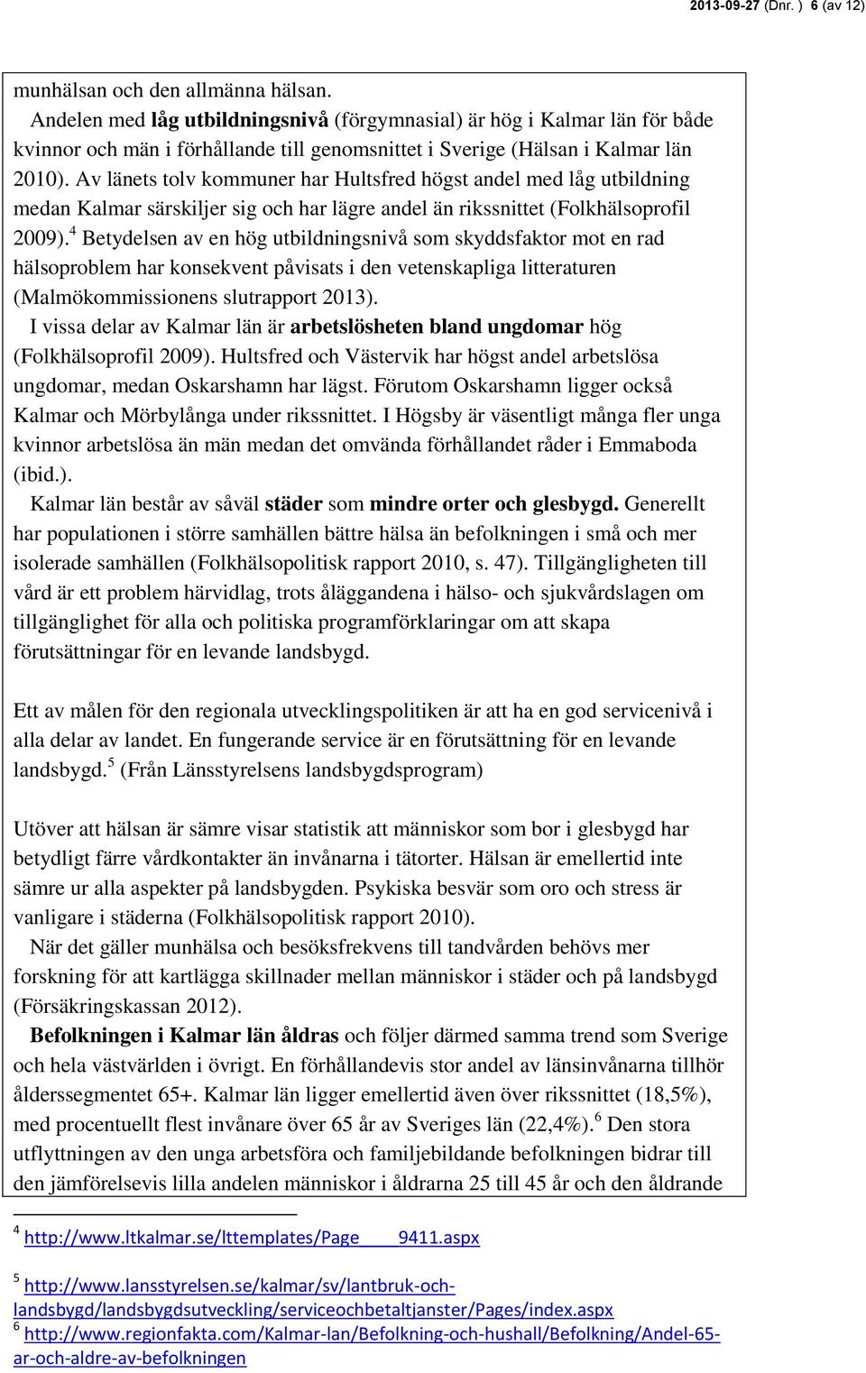 Av länets tolv kommuner har Hultsfred högst andel med låg utbildning medan Kalmar särskiljer sig och har lägre andel än rikssnittet (Folkhälsoprofil 2009).