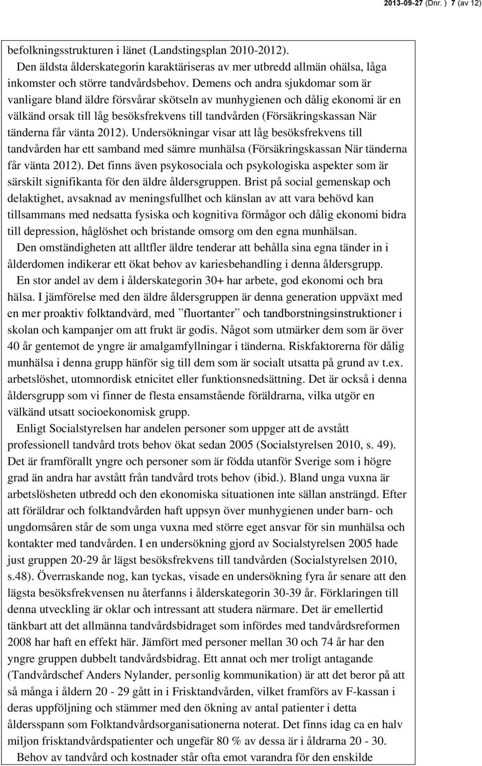 får vänta 2012). Undersökningar visar att låg besöksfrekvens till tandvården har ett samband med sämre munhälsa (Försäkringskassan När tänderna får vänta 2012).