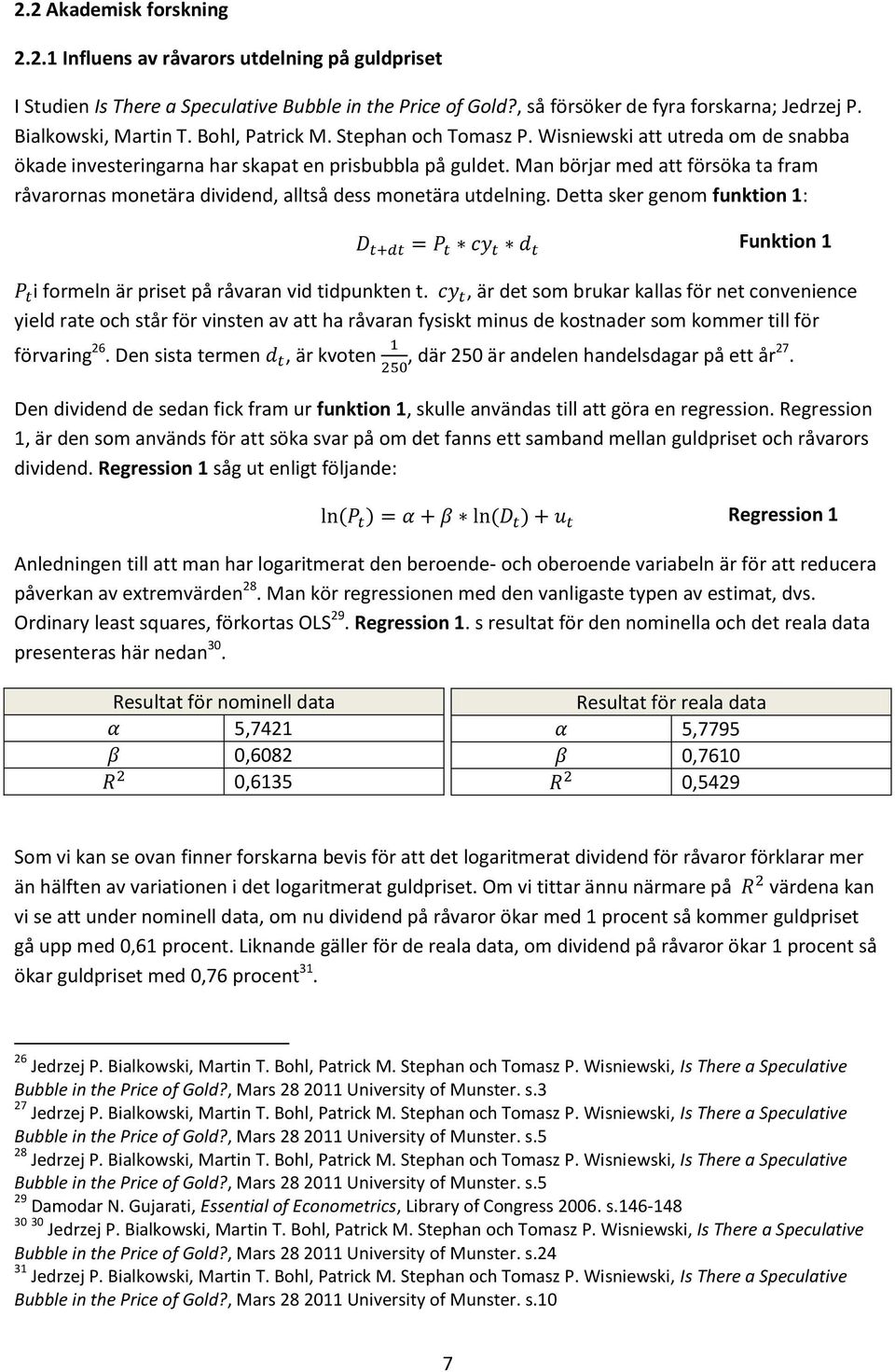 Man börjar med att försöka ta fram råvarornas monetära dividend, alltså dess monetära utdelning. Detta sker genom funktion 1: Funktion 1 i formeln är priset på råvaran vid tidpunkten t.