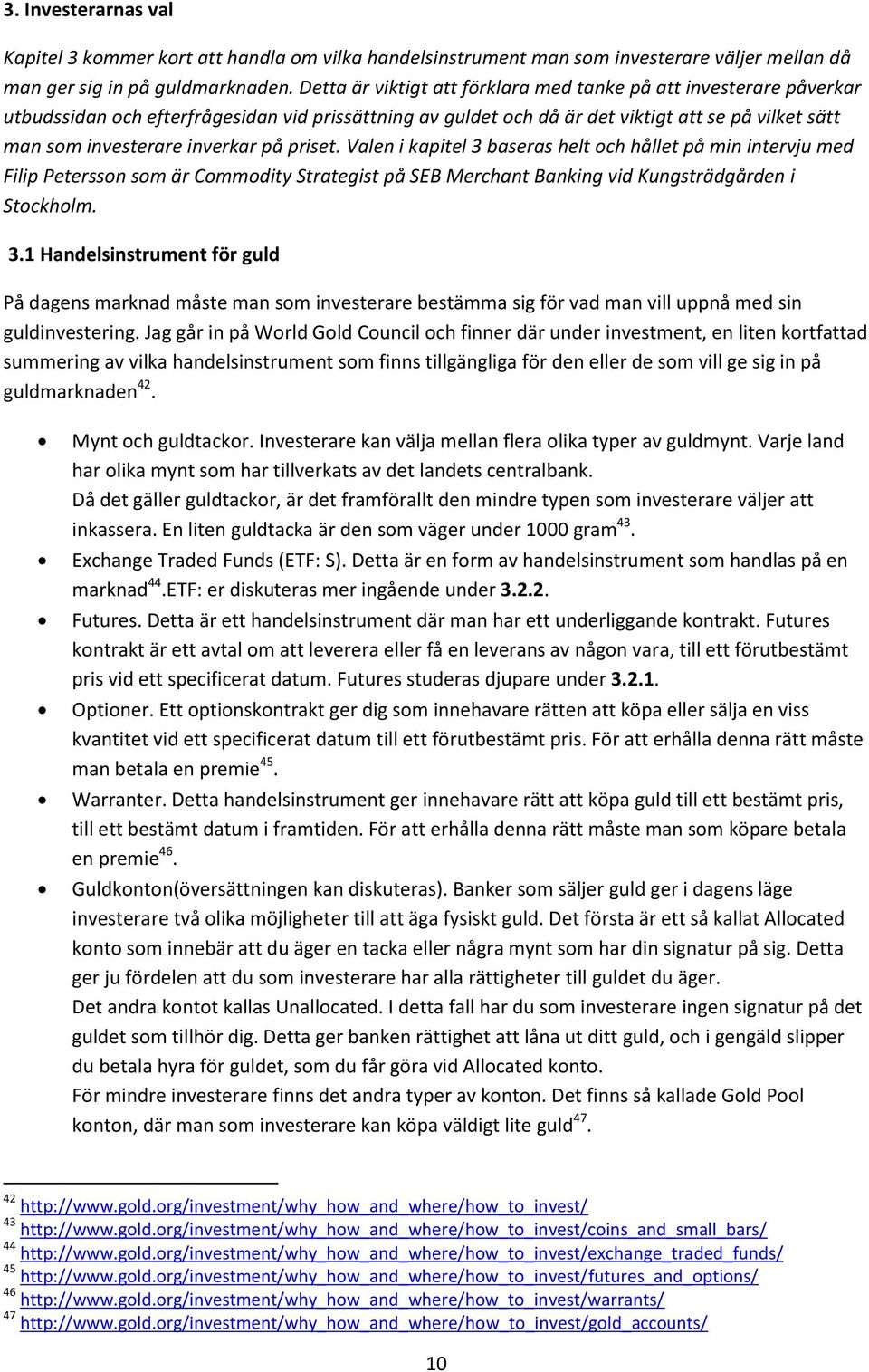 på priset. Valen i kapitel 3 baseras helt och hållet på min intervju med Filip Petersson som är Commodity Strategist på SEB Merchant Banking vid Kungsträdgården i Stockholm. 3.1 Handelsinstrument för guld På dagens marknad måste man som investerare bestämma sig för vad man vill uppnå med sin guldinvestering.