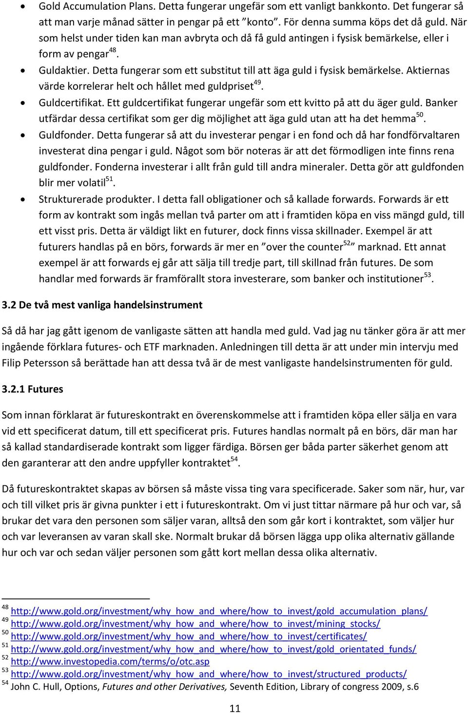 Aktiernas värde korrelerar helt och hållet med guldpriset 49. Guldcertifikat. Ett guldcertifikat fungerar ungefär som ett kvitto på att du äger guld.