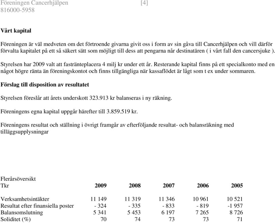 Resterande kapital finns på ett specialkonto med en något högre ränta än föreningskontot och finns tillgängliga när kassaflödet är lågt som t ex under sommaren.