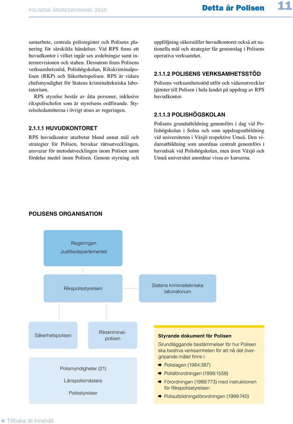 RPS är vidare chefsmyndighet för Statens kriminaltekniska laboratorium. RPS styrelse består av åtta personer, inklusive rikspolischefen som är styrelsens ordförande.