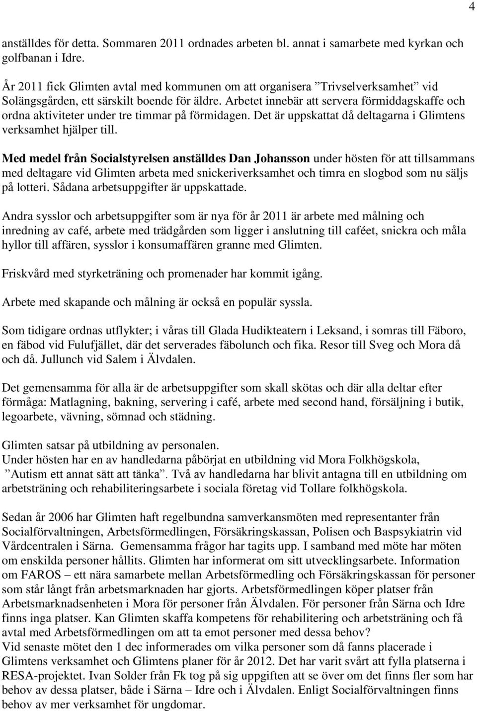 Arbetet innebär att servera förmiddagskaffe och ordna aktiviteter under tre timmar på förmidagen. Det är uppskattat då deltagarna i Glimtens verksamhet hjälper till.