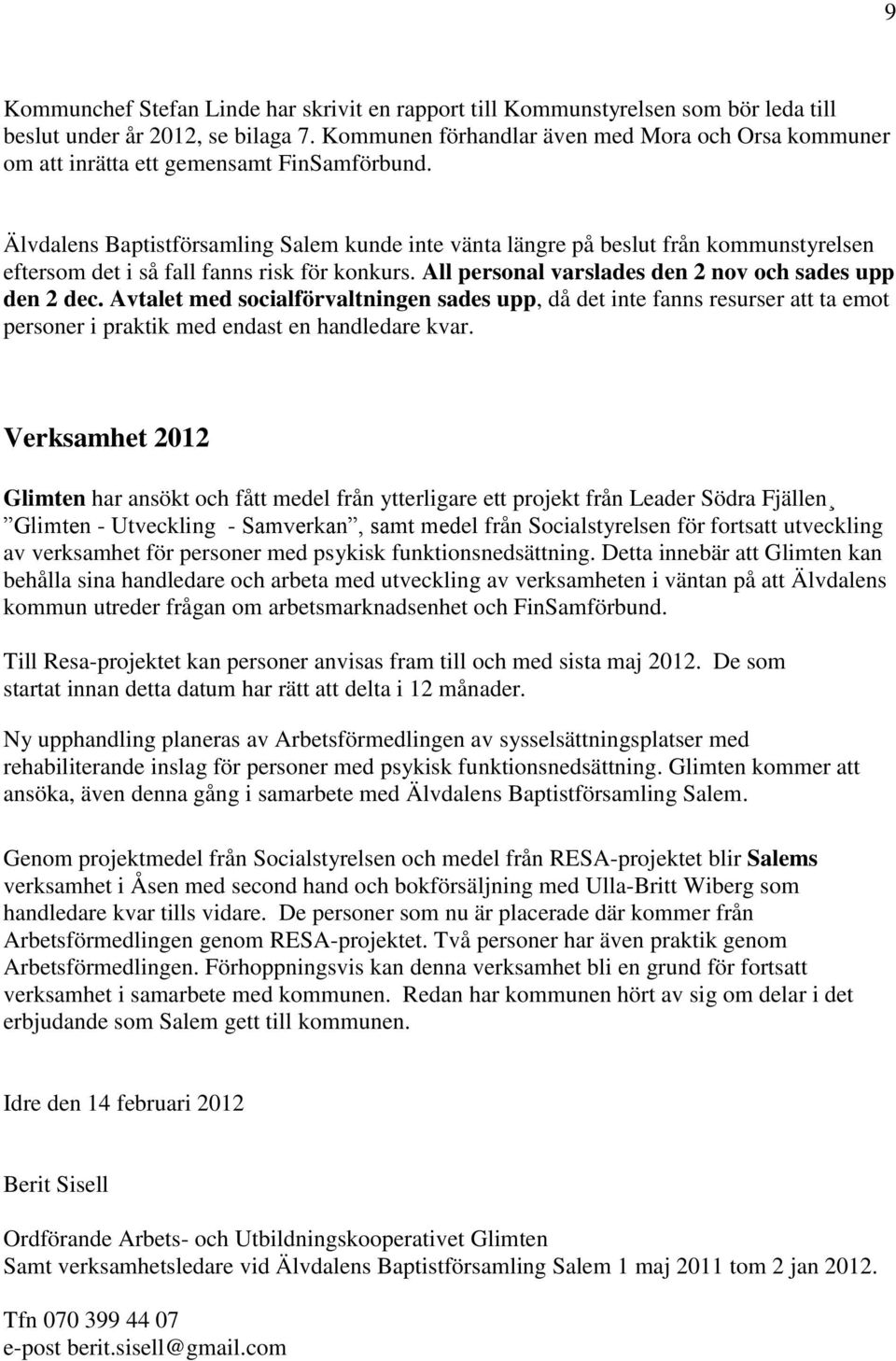 Älvdalens Baptistförsamling Salem kunde inte vänta längre på beslut från kommunstyrelsen eftersom det i så fall fanns risk för konkurs. All personal varslades den 2 nov och sades upp den 2 dec.