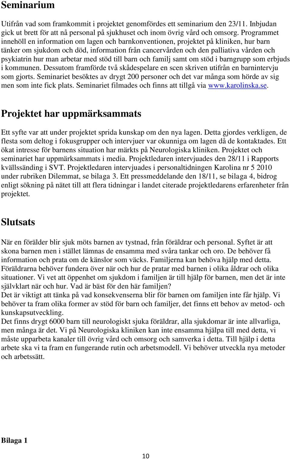 man arbetar med stöd till barn och familj samt om stöd i barngrupp som erbjuds i kommunen. Dessutom framförde två skådespelare en scen skriven utifrån en barnintervju som gjorts.