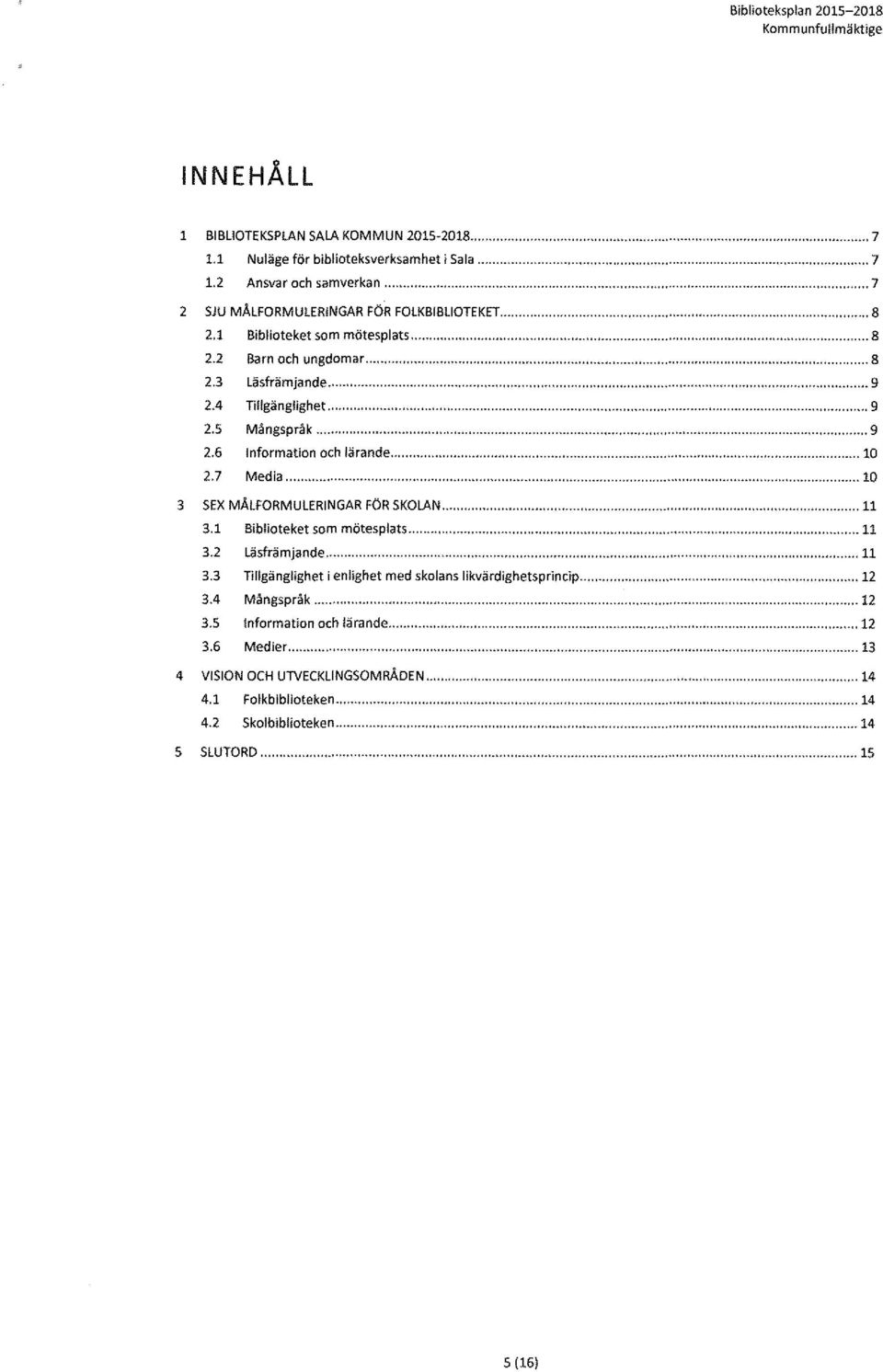 .. 10 2.7 Media...... 10 3 SEX MÅLFORMULERINGAR FÖR SKOLAN... 11 3.1 Biblioteket som mötesplats 11 3.2 Läsfrämjande......... 11 3.3 Tillgänglighet i enlighet med skolans likvärdighetsprincip.