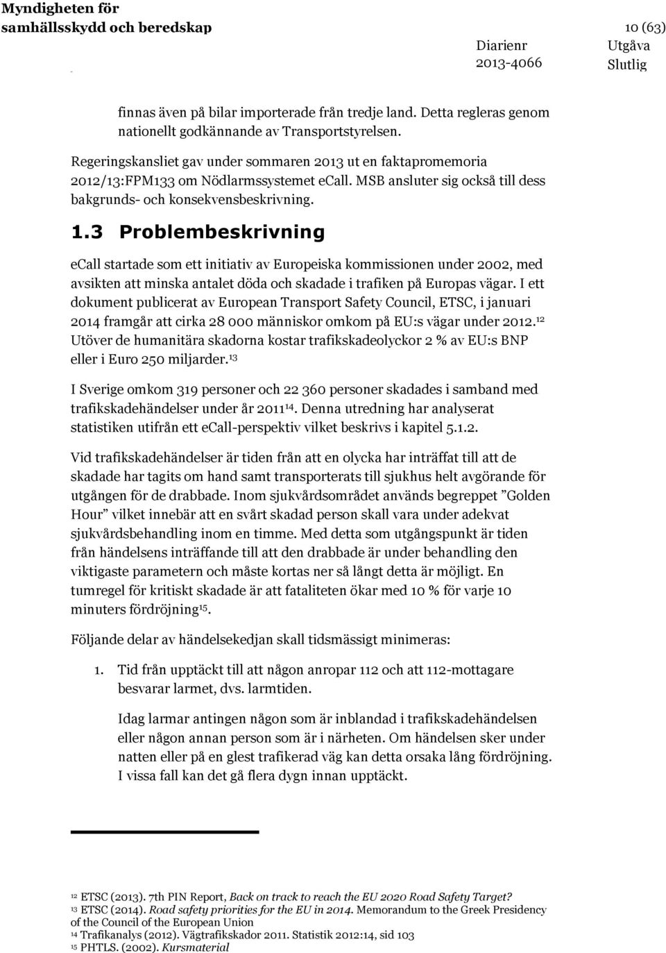 3 Problembeskrivning ecall startade som ett initiativ av Europeiska kommissionen under 2002, med avsikten att minska antalet döda och skadade i trafiken på Europas vägar.