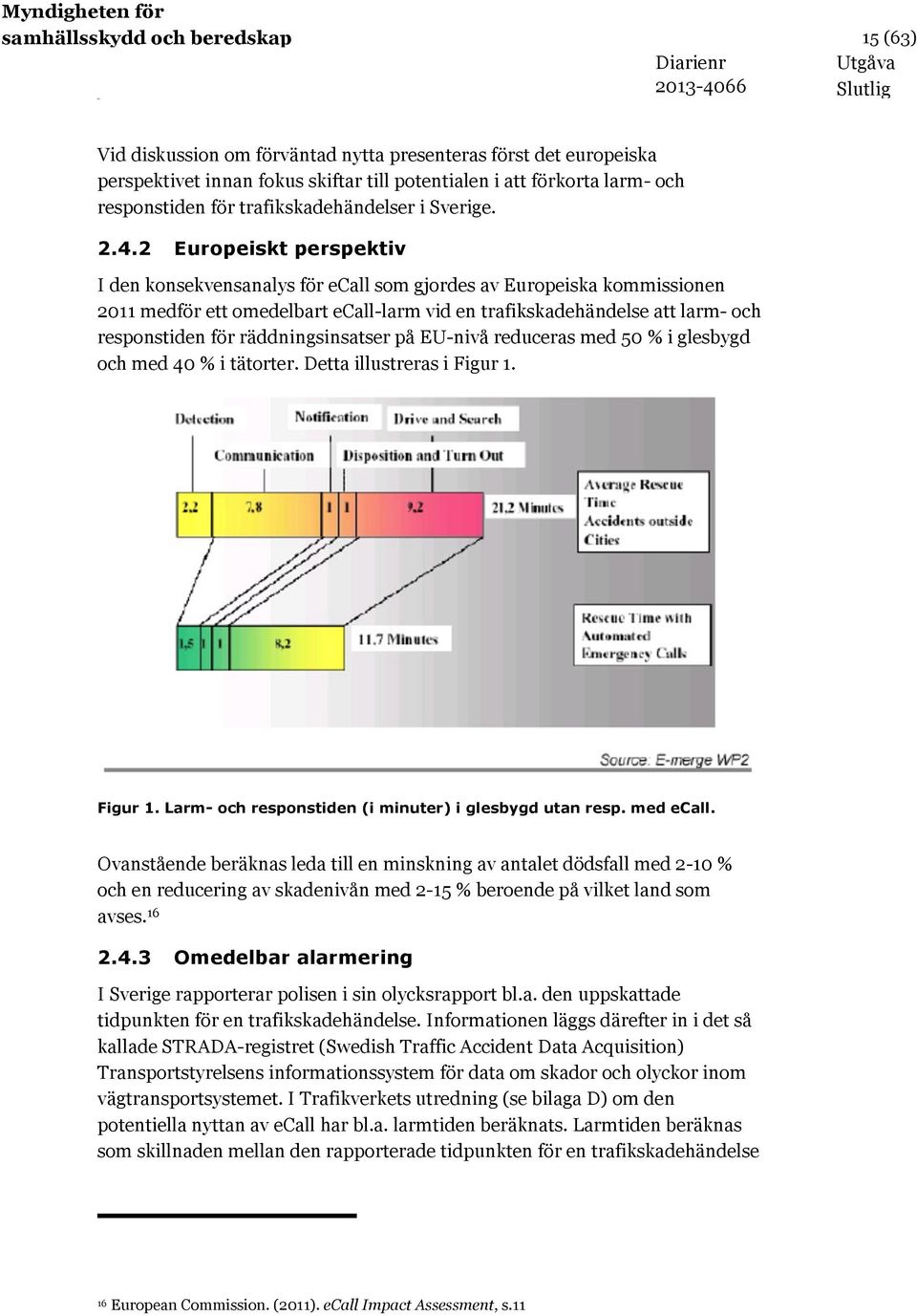 2 Europeiskt perspektiv I den konsekvensanalys för ecall som gjordes av Europeiska kommissionen 2011 medför ett omedelbart ecall-larm vid en trafikskadehändelse att larm- och responstiden för
