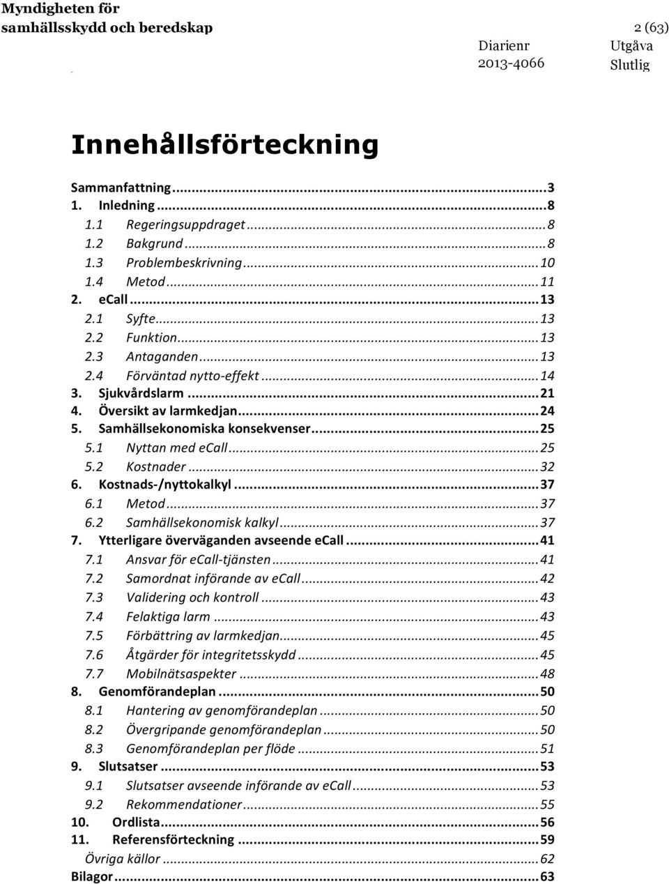 1 Nyttan med ecall... 25 5.2 Kostnader... 32 6. Kostnads- /nyttokalkyl... 37 6.1 Metod... 37 6.2 Samhällsekonomisk kalkyl... 37 7. Ytterligare överväganden avseende ecall... 41 7.