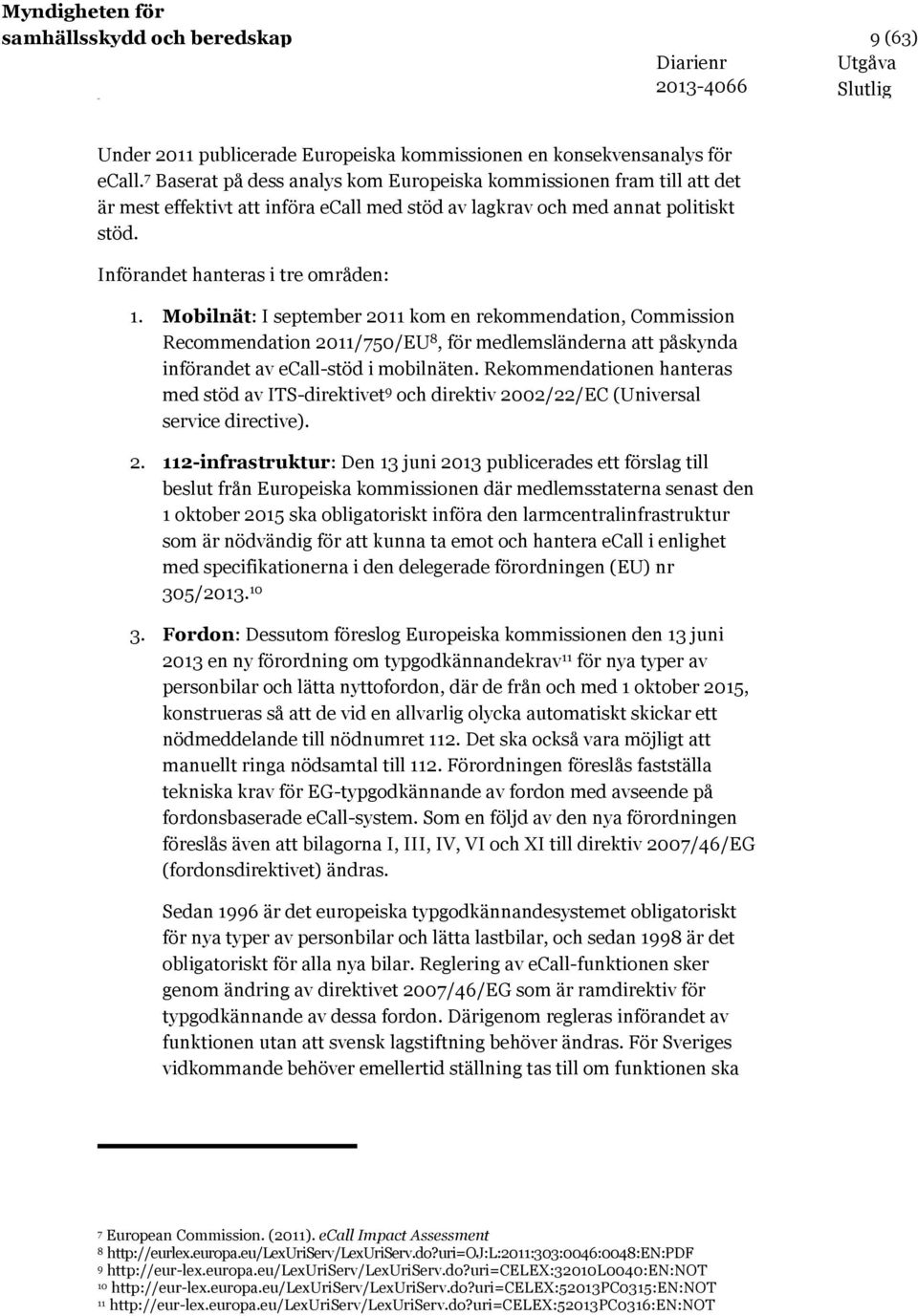 Mobilnät: I september 2011 kom en rekommendation, Commission Recommendation 2011/750/EU 8, för medlemsländerna att påskynda införandet av ecall-stöd i mobilnäten.