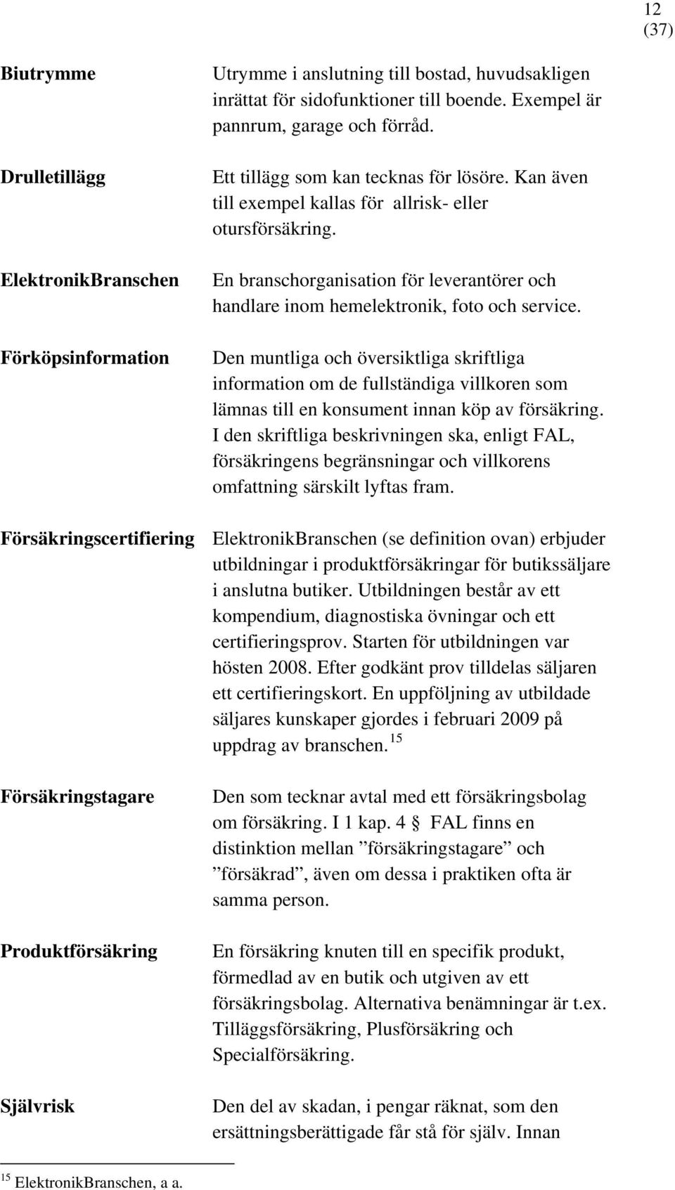 Den muntliga och översiktliga skriftliga information om de fullständiga villkoren som lämnas till en konsument innan köp av försäkring.